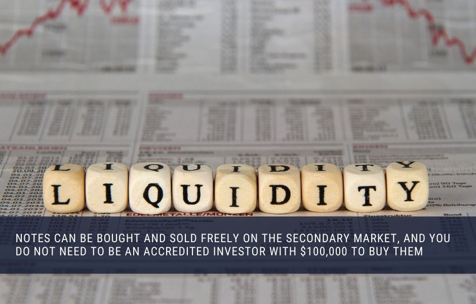 Notes can be bought and sold freely on the secondary market, and you do not need to be an accredited investor with $100,000 to buy them