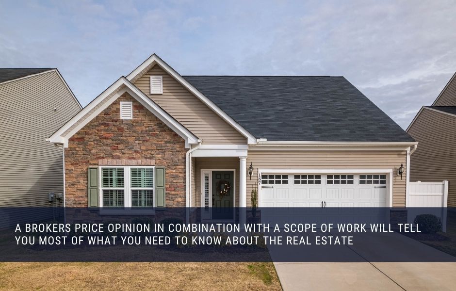 A Brokers Price Opinion in combination with a Scope of Work will tell you most of what you need to know about the real estate