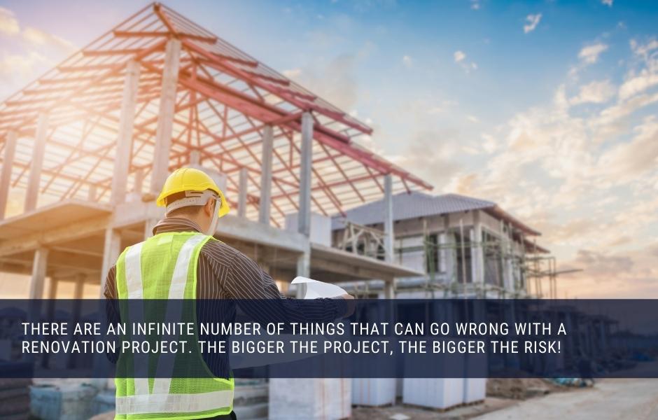 There are an INFINITE number of things that can go wrong with a renovation project. The bigger the project, the bigger the risk!