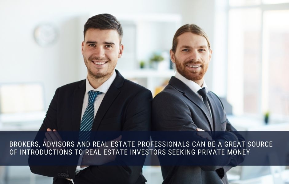 Brokers, Advisors and Real Estate Professionals can be a great source of introductions to real estate investors seeking private money