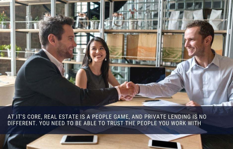 At it's core, real estate is a people game, and private lending is no different. You need to be able to trust the people you work with