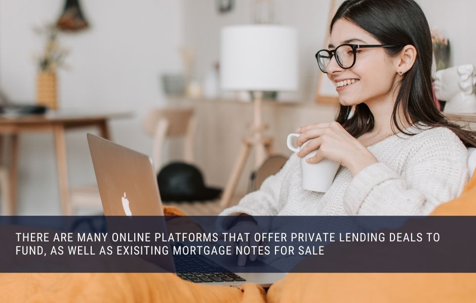 There are many online platforms that offer private lending deals to fund, as well as exisiting mortgage notes for sale