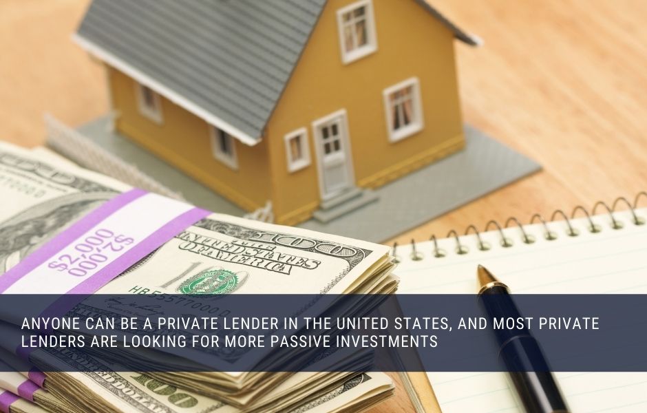 Anyone can be a private lender in the United States, and most private lenders are looking for more passive investments 