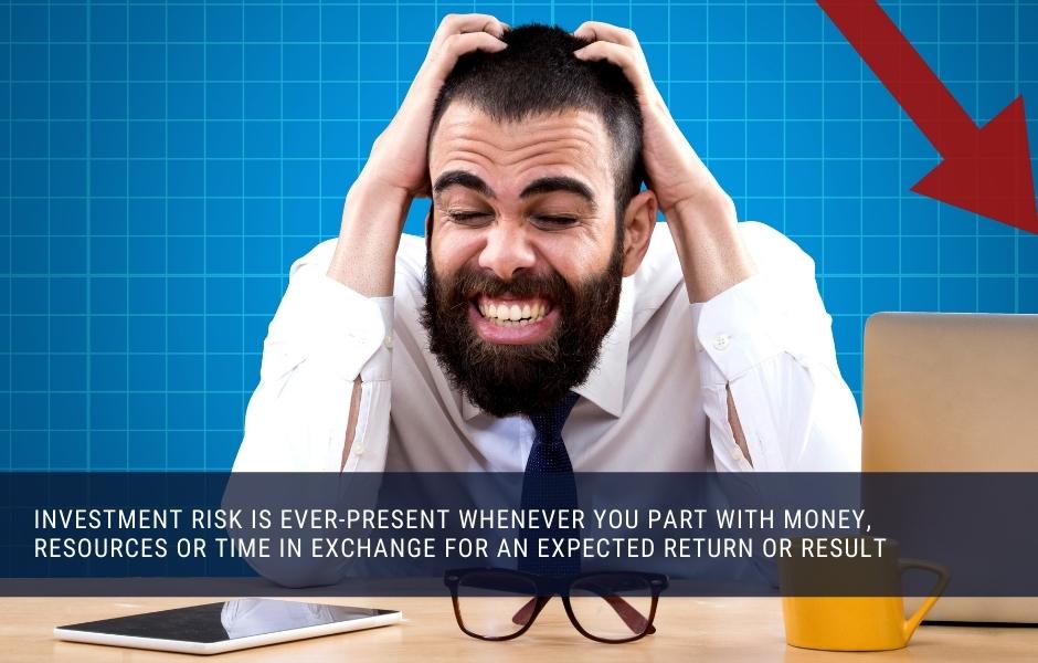 Investment risk is ever-present whenever you part with money, resources or time in EXCHANGE for an expected return or result