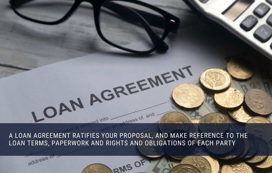 A loan agreement ratifies your proposal, and make reference to the loan terms, paperwork and rights and obligations of each party