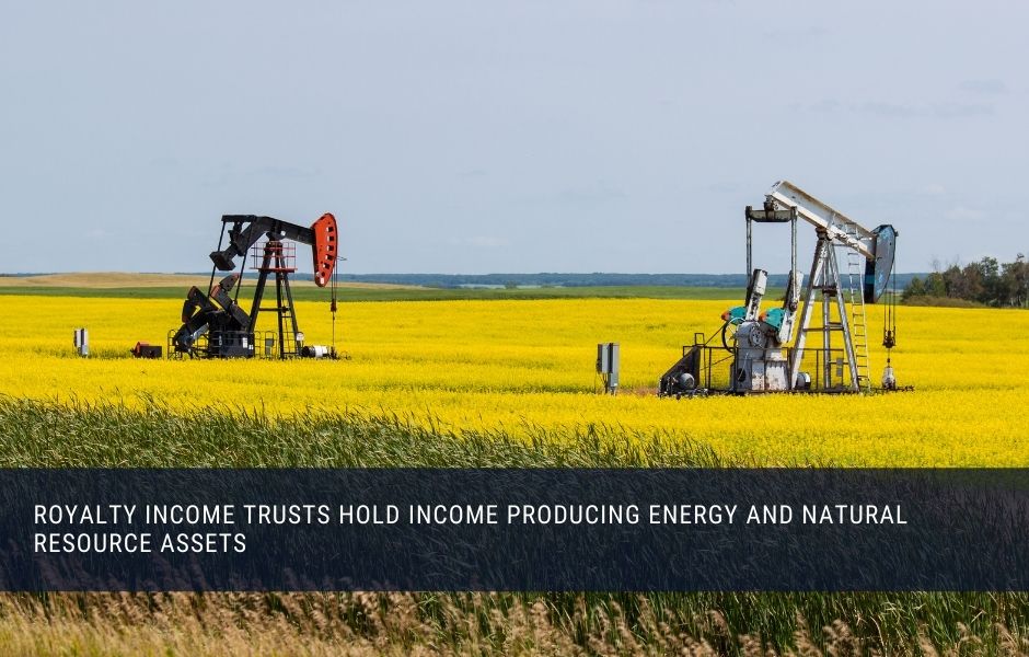 Royalty Income Trusts pay out income from energy and natural resource assets