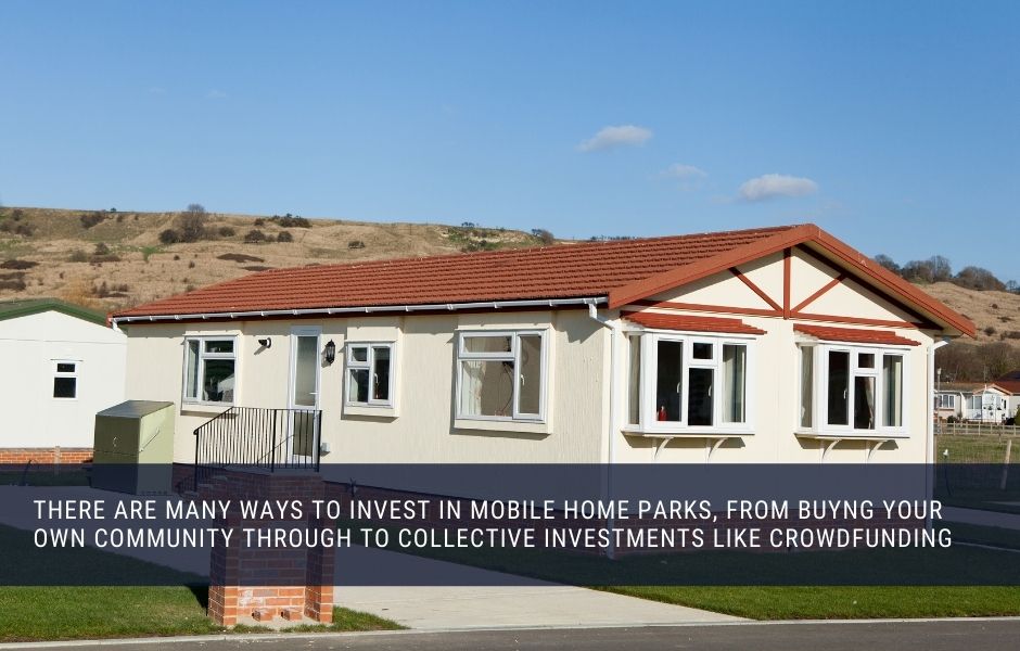 there are many ways to invest in mobile home parks, from buyng your own community through to collective investments like crowdfunding