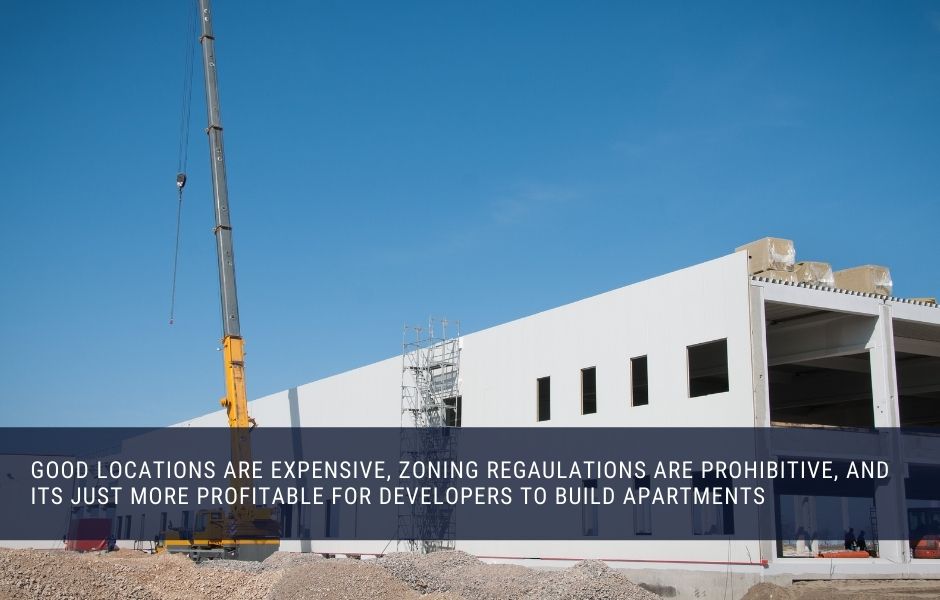 good locations are expensive, zoning regaulations are prohibitive, and its just more profitable for developers to build apartments