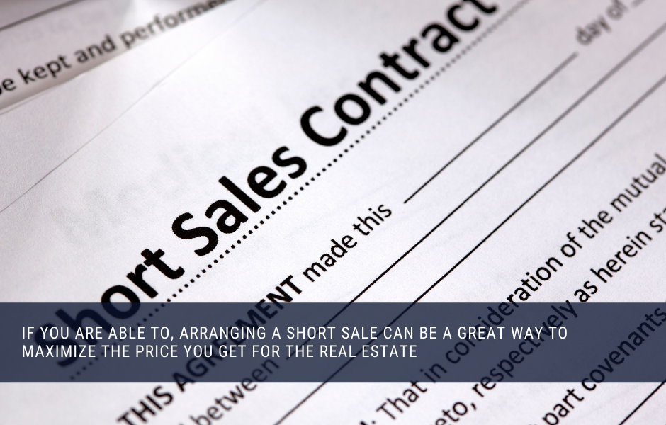 if you are able to, arranging a short sale can be a great way to maximize the price you get for the real estate