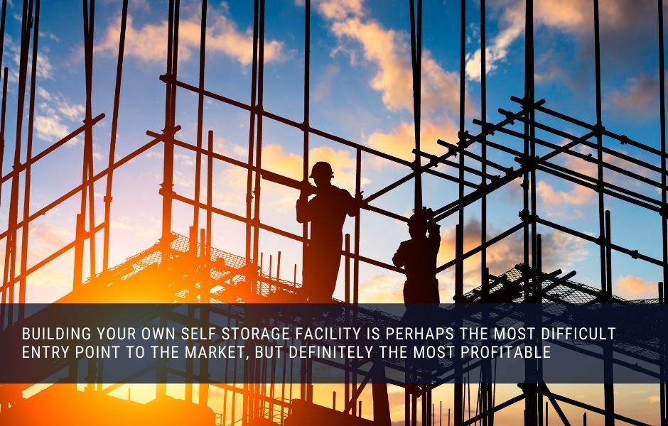 Building your own self storage facility is perhaps the most difficult entry point to the market, but definitely the most profitable