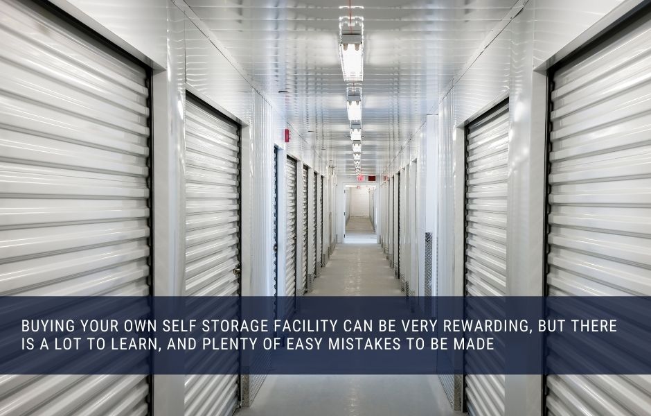 Buying your own self storage facility can be very rewarding, but there is a lot to learn, and plenty of easy mistakes to be made