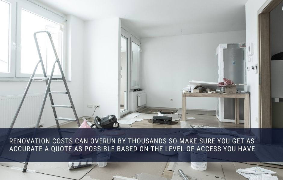 Renovation costs can overun by thousands so make sure you get as accurate a quote as possible based on the level of access you have 