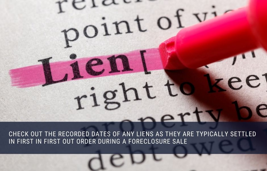 Check out the recorded dates of any liens as they are typically settled in first in first out order during a foreclosure sale