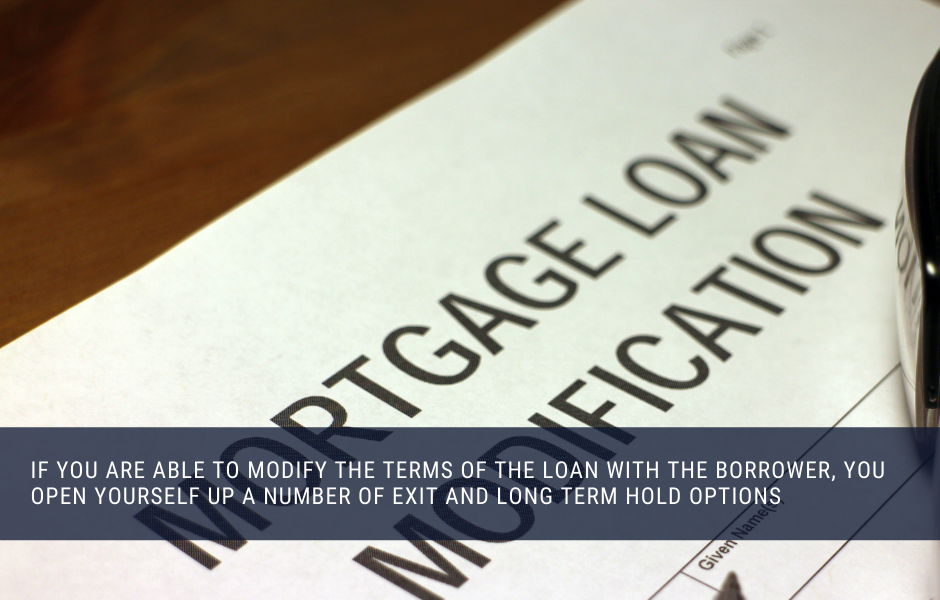 if you are able to modify the terms of the loan with the borrower, you open yourself up a number of exit and long term hold options