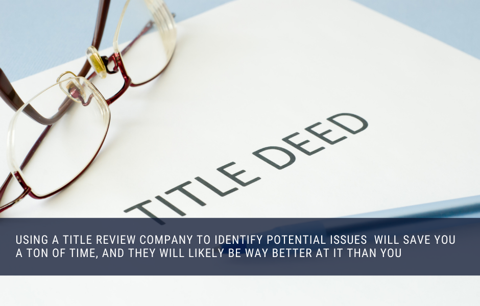 Using a title review company to identify potential issues will save you a ton of time, and they will likely be way better at it than you