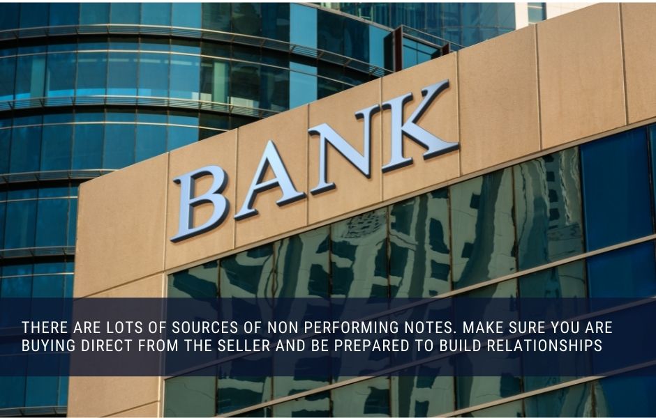 There are lots of sources of non performing notes. make sure you are buying direct from the seller and be prepared to build relationships