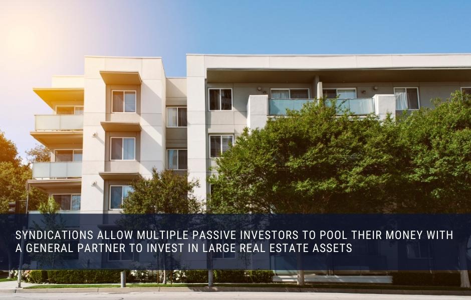 Syndications allow multiple passive investors to pool their money with a general partner to invest in large real estate assets