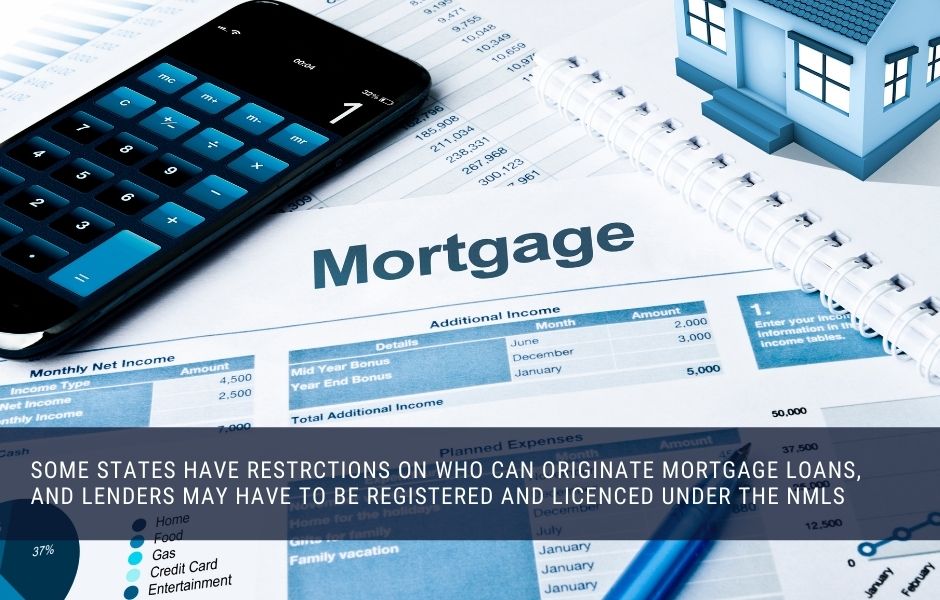 Some states have restrctions on who can originate mortgage loans, and lenders may have to be registered and licenced under the NMLS