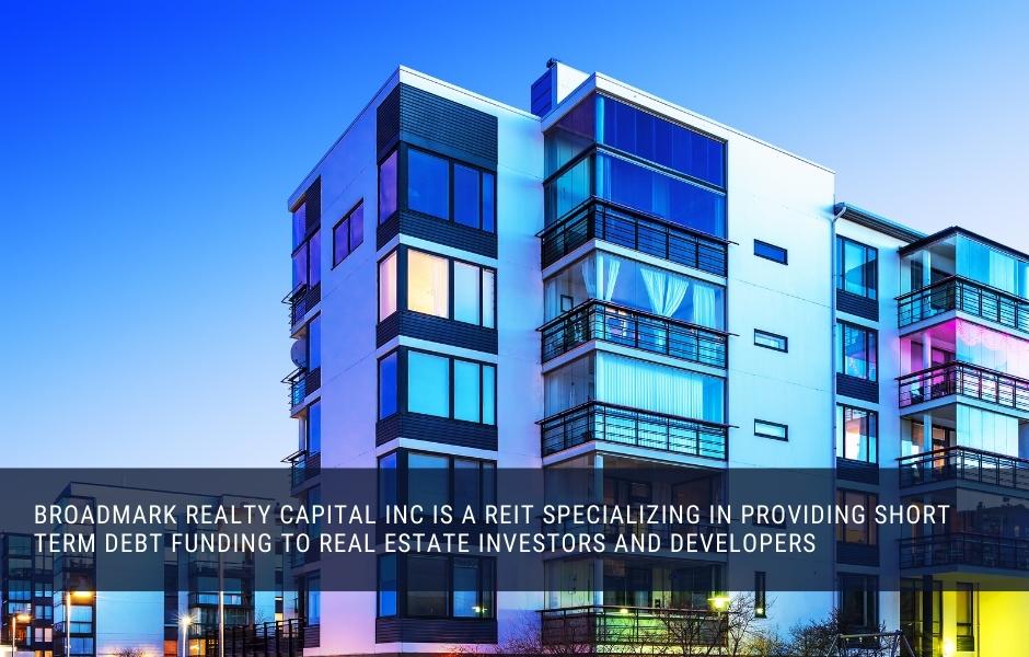 Broadmark Realty Capital Inc is a REIT specializing in providing short term debt funding to real estate investors and developers