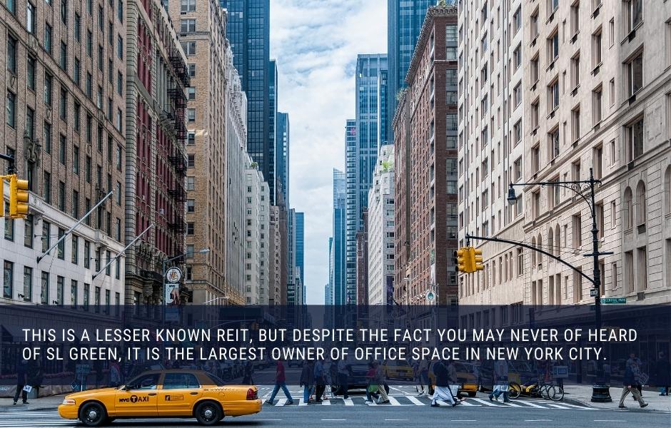 This is a lesser known REIT, but despite the fact you may never of heard of SL Green, it is the largest owner of office space in New York City.