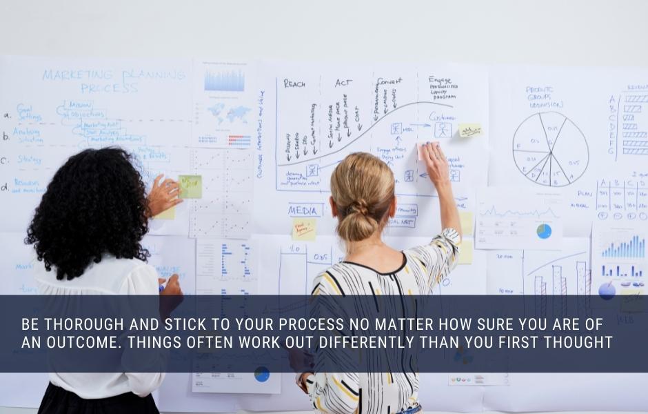 be thorough and stick to your process no matter how sure you are of an outcome. things often work out differently than you first thought